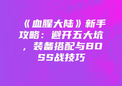 《血腥大陆》新手攻略：避开五大坑，装备搭配与BOSS战技巧