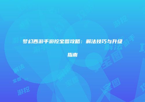 梦幻西游手游挖宝图攻略：解法技巧与升级指南
