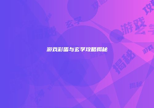 游戏彩蛋与玄学攻略揭秘