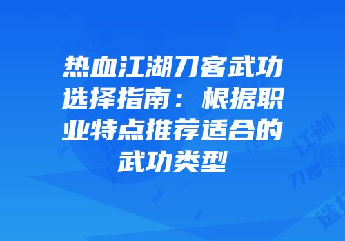 热血江湖刀客武功选择指南：根据职业特点推荐适合的武功类型