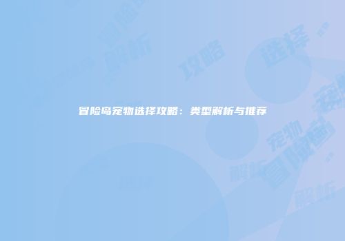 冒险岛宠物选择攻略：类型解析与推荐