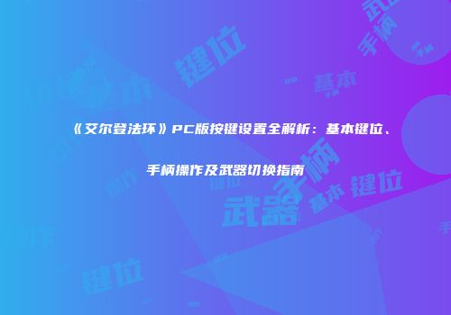 《艾尔登法环》PC版按键设置全解析：基本键位、手柄操作及武器切换指南
