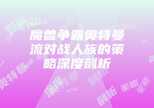 魔兽争霸奥特曼流对战人族的策略深度剖析