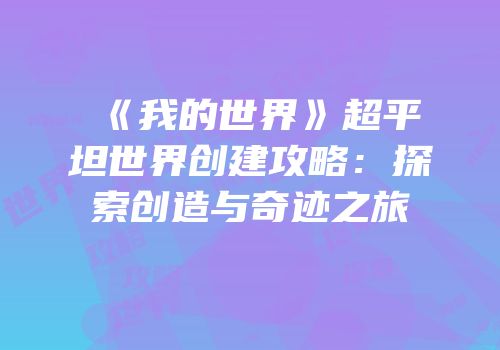 《我的世界》超平坦世界创建攻略：探索创造与奇迹之旅