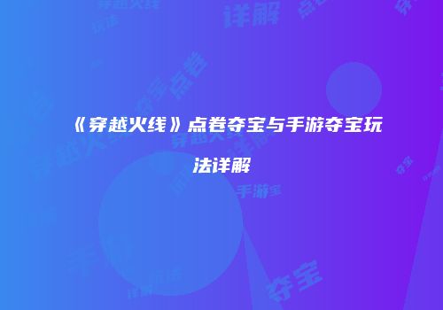 《穿越火线》点卷夺宝与手游夺宝玩法详解