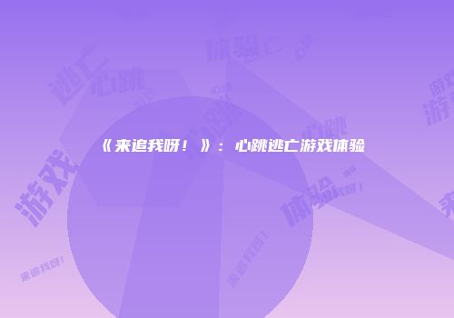 《来追我呀！》：心跳逃亡游戏体验