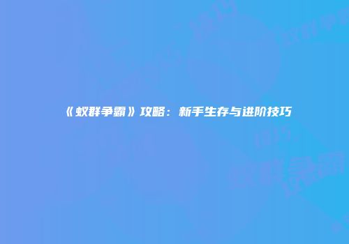 《蚁群争霸》攻略：新手生存与进阶技巧
