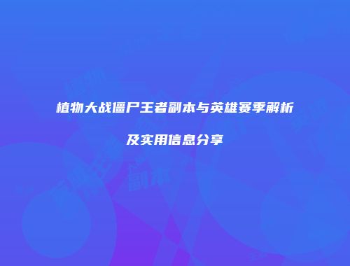 植物大战僵尸王者副本与英雄赛季解析及实用信息分享
