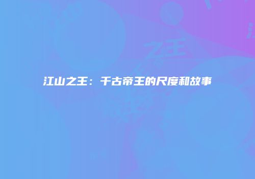 江山之王：千古帝王的尺度和故事