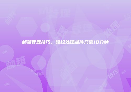 邮箱管理技巧，轻松处理邮件只需10分钟