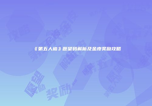 《第五人格》愿望码解析及金皮奖励攻略
