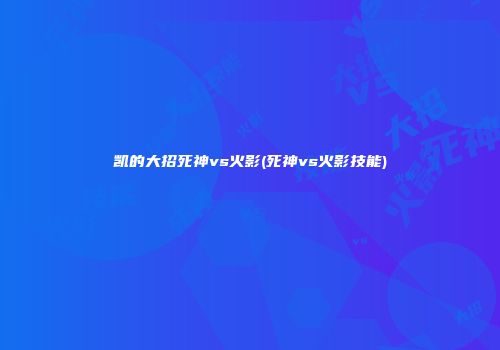 凯的大招死神vs火影(死神vs火影技能)