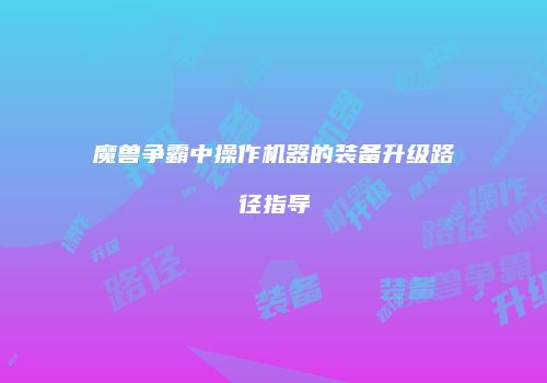 魔兽争霸中操作机器的装备升级路径指导
