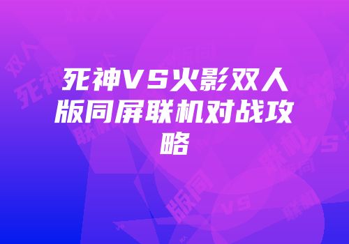 死神VS火影双人版同屏联机对战攻略