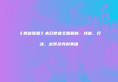 《英雄联盟》末日使者全面解析：技能、打法、出装及克制英雄