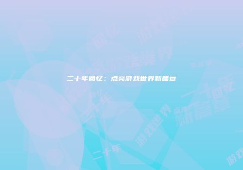 二十年回忆：点亮游戏世界新篇章