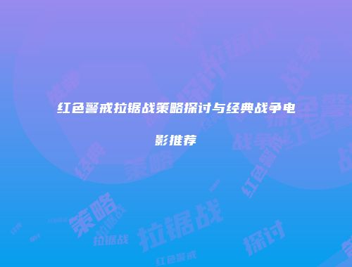 红色警戒拉锯战策略探讨与经典战争电影推荐