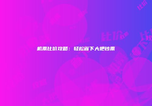 机票比价攻略：轻松省下大把钞票