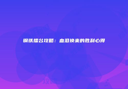 钢铁擂台攻略：血泪换来的胜利心得