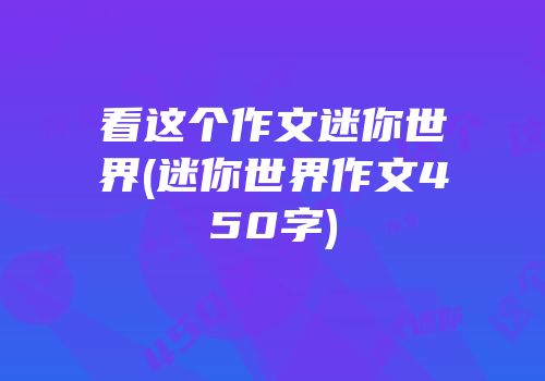 看这个作文迷你世界(迷你世界作文450字)