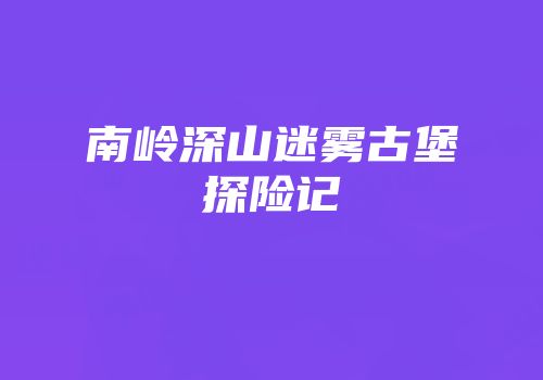 南岭深山迷雾古堡探险记