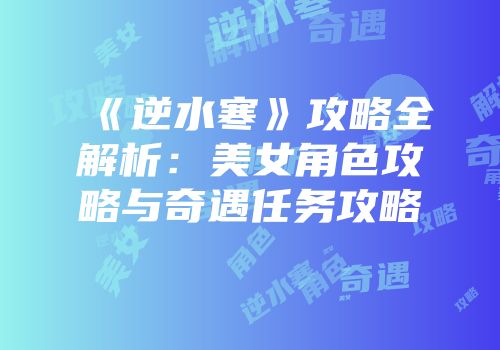 《逆水寒》攻略全解析：美女角色攻略与奇遇任务攻略