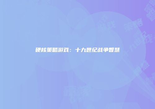硬核策略游戏：十九世纪战争智慧