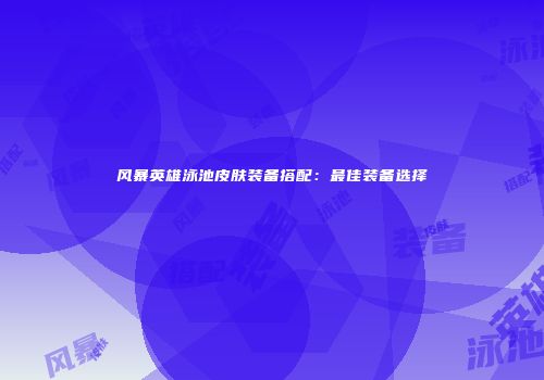 风暴英雄泳池皮肤装备搭配：最佳装备选择