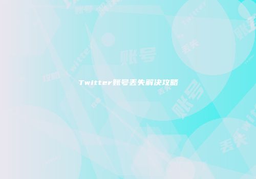 Twitter账号丢失解决攻略