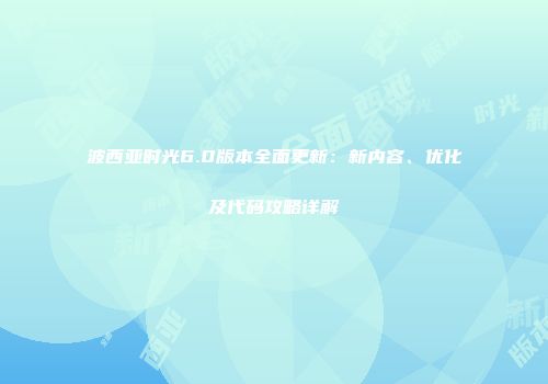 波西亚时光6.0版本全面更新：新内容、优化及代码攻略详解