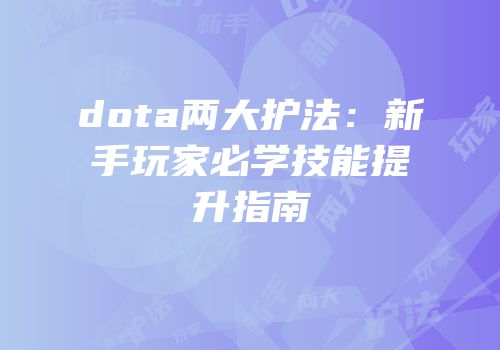 dota两大护法：新手玩家必学技能提升指南