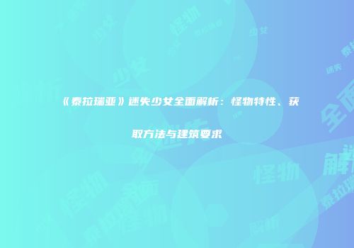 《泰拉瑞亚》迷失少女全面解析：怪物特性、获取方法与建筑要求