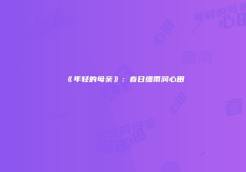 《年轻的母亲》：春日细雨润心田