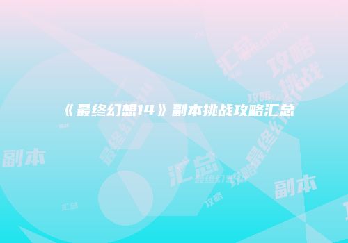 《最终幻想14》副本挑战攻略汇总