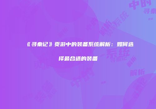 《寻秦记》页游中的装备系统解析：如何选择最合适的装备