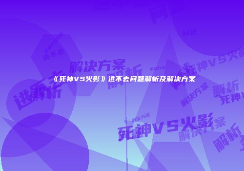 《死神VS火影》进不去问题解析及解决方案