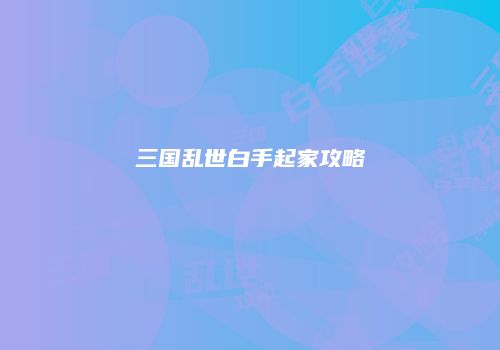 三国乱世白手起家攻略