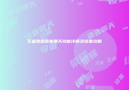 王者荣耀语音聊天功能详解及设置攻略