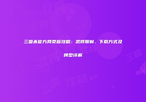 三国杀官方网页版攻略：武将限制、下载方式及牌型详解