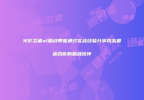 火影忍者ol助战带谁通过实战经验分享找出最适合你的助战伙伴