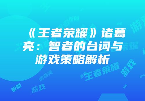 《王者荣耀》诸葛亮：智者的台词与游戏策略解析