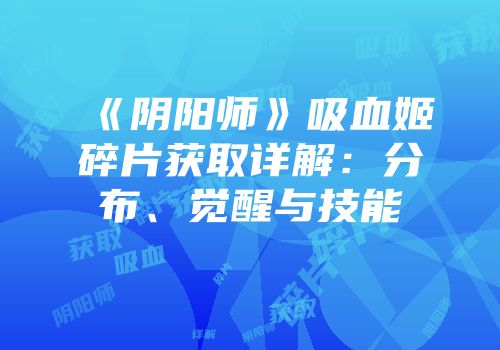 《阴阳师》吸血姬碎片获取详解：分布、觉醒与技能