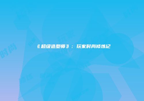 《超级造型师》：玩家时尚修炼记