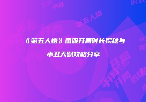 《第五人格》国服开局时长揭秘与小丑天赋攻略分享