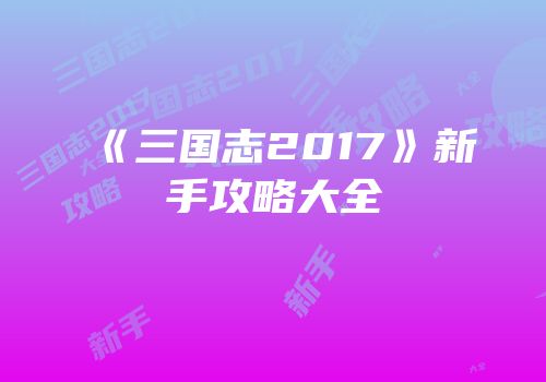 《三国志2017》新手攻略大全