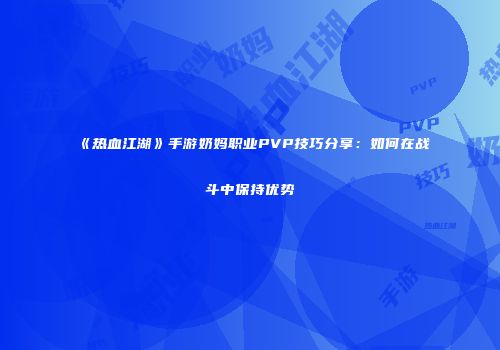 《热血江湖》手游奶妈职业PVP技巧分享：如何在战斗中保持优势