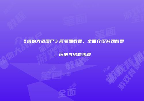 《植物大战僵尸》简笔画教程：全面介绍游戏背景、玩法与绘制步骤