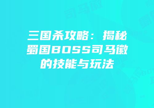 三国杀攻略：揭秘蜀国BOSS司马徽的技能与玩法