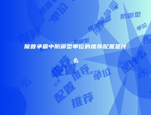 魔兽争霸中防御型单位的推荐配置是什么