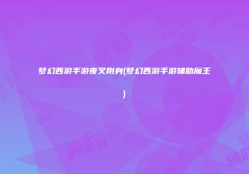 梦幻西游手游夜叉附身(梦幻西游手游辅助魔王)